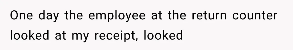 He Thought He Found A Return Policy Loophole, Until One Employee Called Him Out One day the employee at the return counter looked at my receipt, looked