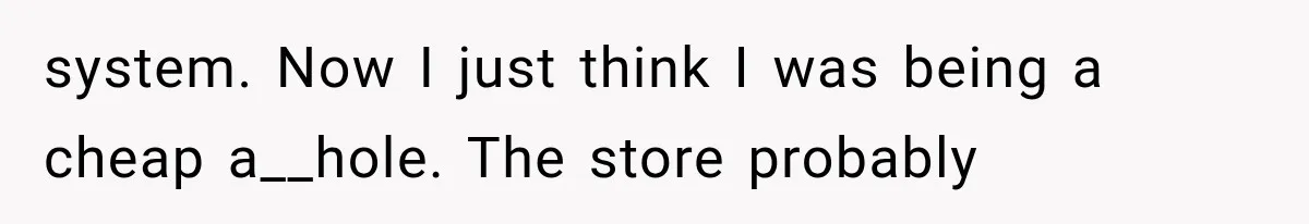 He Thought He Found A Return Policy Loophole, Until One Employee Called Him Out system. Now I just think I was being a cheap a__hole. The store probably