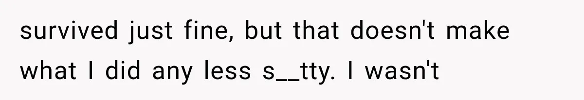 He Thought He Found A Return Policy Loophole, Until One Employee Called Him Out survived just fine, but that doesn't make what I did any less s__tty. I wasn't