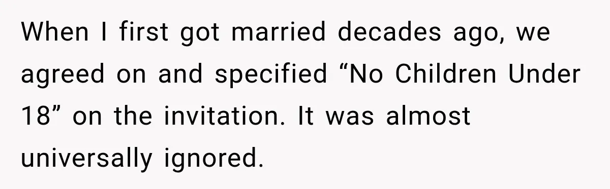 When I first got married decades ago, we agreed on and specified “No Children Under 18” on the invitation. It was almost universally ignored.