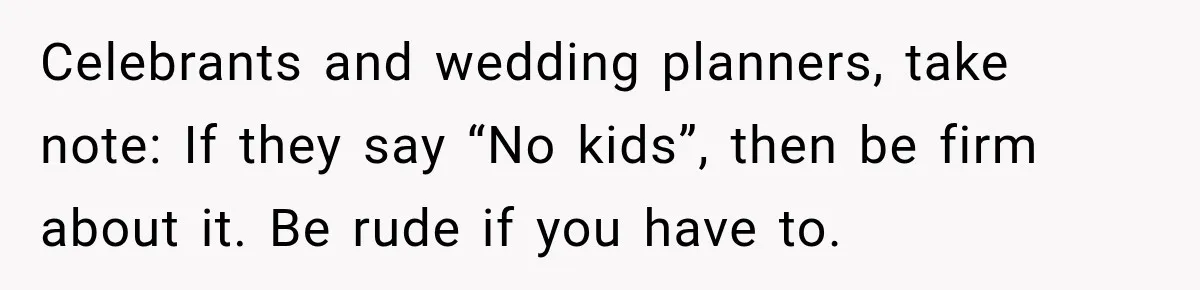 Celebrants and wedding planners, take note: If they say “No kids”, then be firm about it. Be rude if you have to.