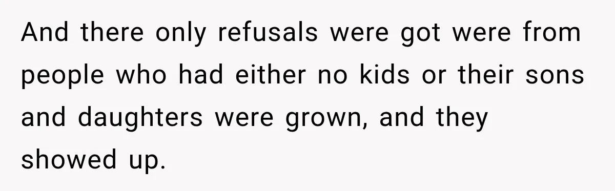 And there only refusals were got were from people who had either no kids or their sons and daughters were grown, and they showed up.