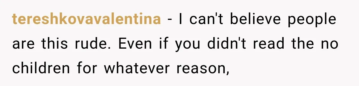 tereshkovavalentina − I can't believe people are this rude. Even if you didn't read the no children for whatever reason,