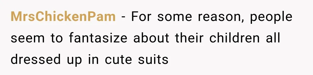 MrsChickenPam − For some reason, people seem to fantasize about their children all dressed up in cute suits