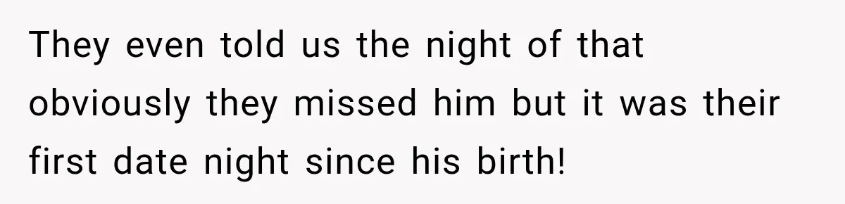 They even told us the night of that obviously they missed him but it was their first date night since his birth!
