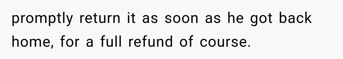He Thought He Found A Return Policy Loophole, Until One Employee Called Him Out promptly return it as soon as he got back home, for a full refund of course.
