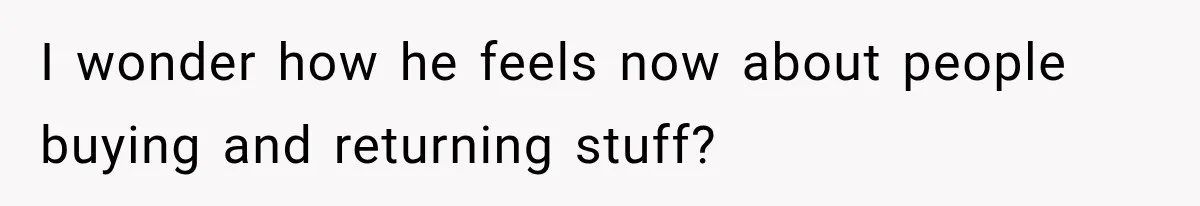 He Thought He Found A Return Policy Loophole, Until One Employee Called Him Out I wonder how he feels now about people buying and returning stuff?