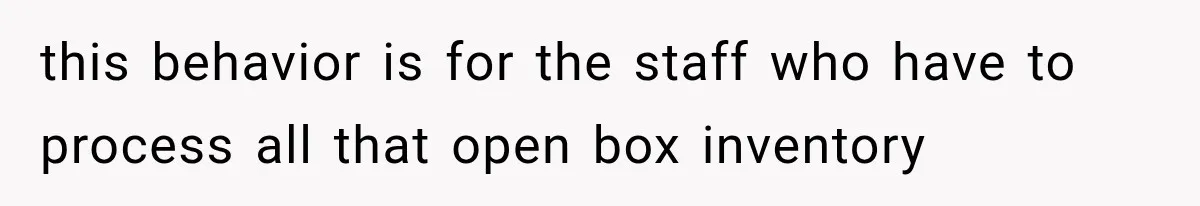 He Thought He Found A Return Policy Loophole, Until One Employee Called Him Out this behavior is for the staff who have to process all that open box inventory