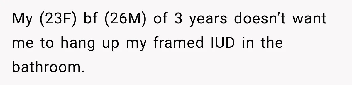 My (23F) bf (26M) of 3 years doesn’t want me to hang up my framed IUD in the bathroom.