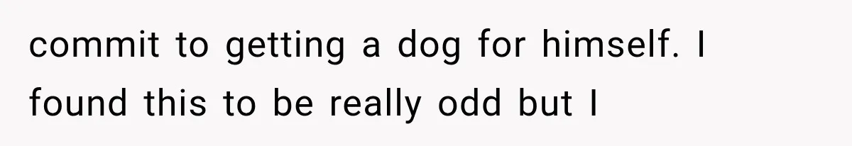 She Dated Him For Five Years, But One Strict Schedule Revealed A Hidden Truth commit to getting a dog for himself. I found this to be really odd but I