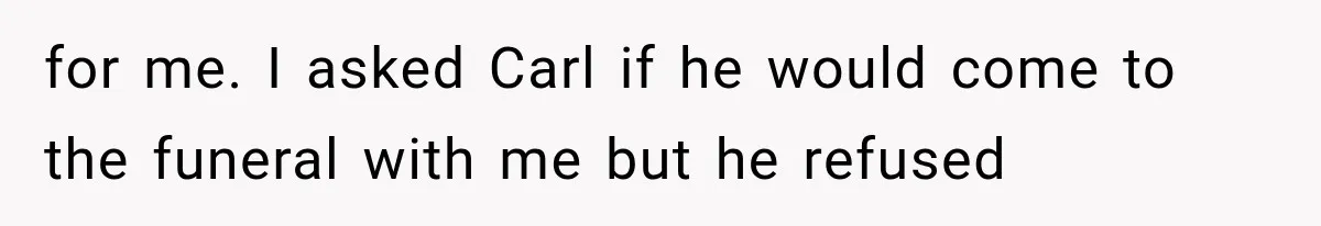 She Dated Him For Five Years, But One Strict Schedule Revealed A Hidden Truth for me. I asked Carl if he would come to the funeral with me but he refused