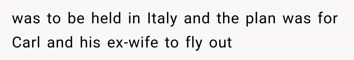 She Dated Him For Five Years, But One Strict Schedule Revealed A Hidden Truth was to be held in Italy and the plan was for Carl and his ex-wife to fly out