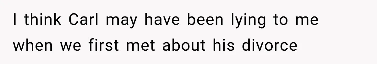 She Dated Him For Five Years, But One Strict Schedule Revealed A Hidden Truth I think Carl may have been lying to me when we first met about his divorce