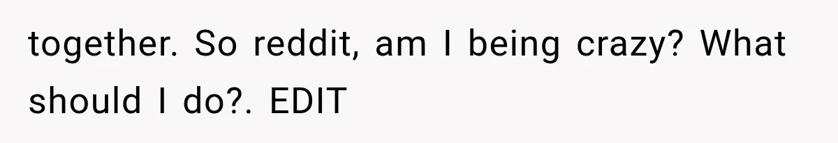 She Dated Him For Five Years, But One Strict Schedule Revealed A Hidden Truth together. So reddit, am I being crazy? What should I do?. EDIT