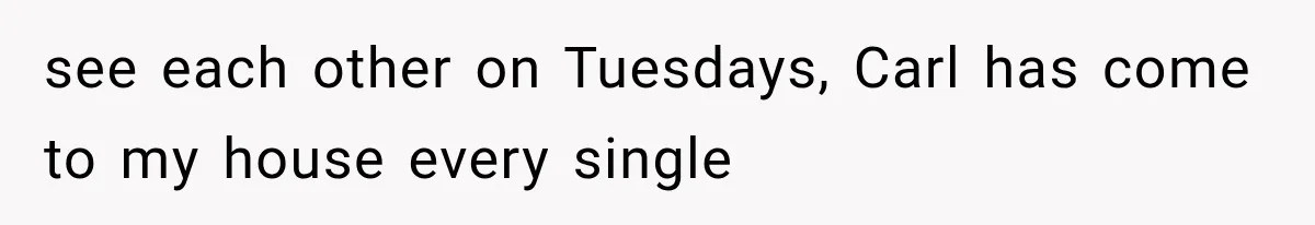 She Dated Him For Five Years, But One Strict Schedule Revealed A Hidden Truth see each other on Tuesdays, Carl has come to my house every single