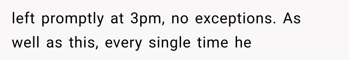 She Dated Him For Five Years, But One Strict Schedule Revealed A Hidden Truth left promptly at 3pm, no exceptions. As well as this, every single time he