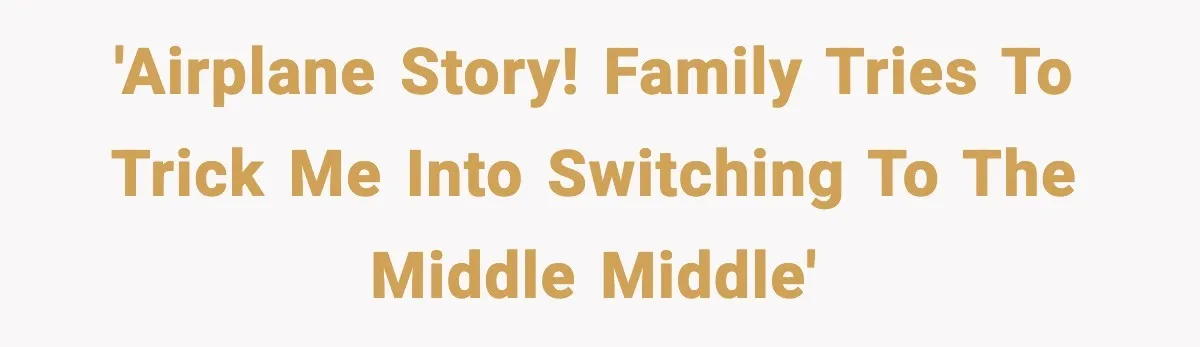 'Airplane story! Family tries to trick me into switching to the middle middle'
