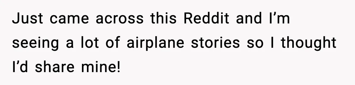 Just came across this Reddit and I’m seeing a lot of airplane stories so I thought I’d share mine!