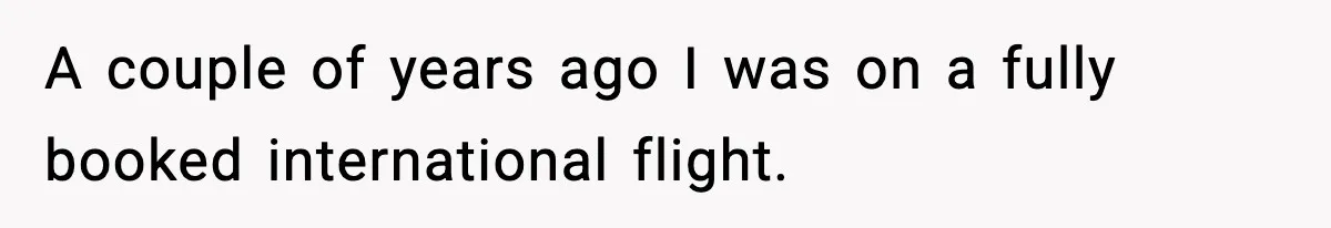 A couple of years ago I was on a fully booked international flight.