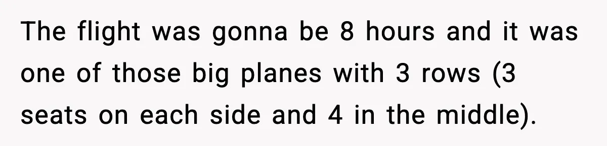 The flight was gonna be 8 hours and it was one of those big planes with 3 rows (3 seats on each side and 4 in the middle).