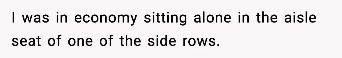 I was in economy sitting alone in the aisle seat of one of the side rows.