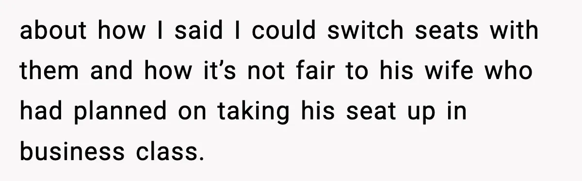 about how I said I could switch seats with them and how it’s not fair to his wife who had planned on taking his seat up in business class.