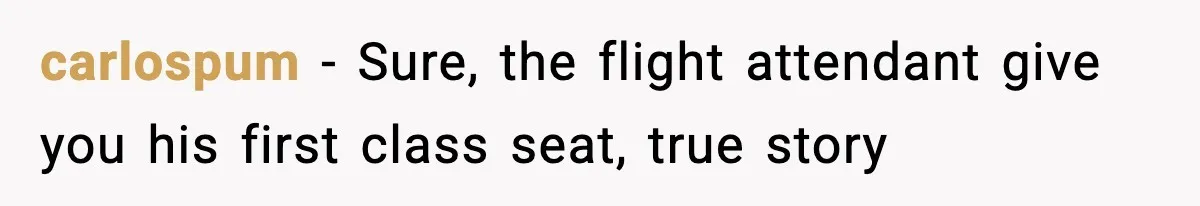 carlospum − Sure, the flight attendant give you his first class seat, true story
