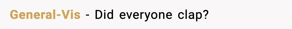 General-Vis − Did everyone clap?