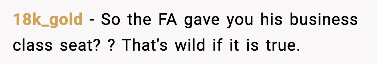 18k_gold − So the FA gave you his business class seat? ? That's wild if it is true.