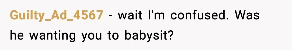 Guilty_Ad_4567 − wait I'm confused. Was he wanting you to babysit?