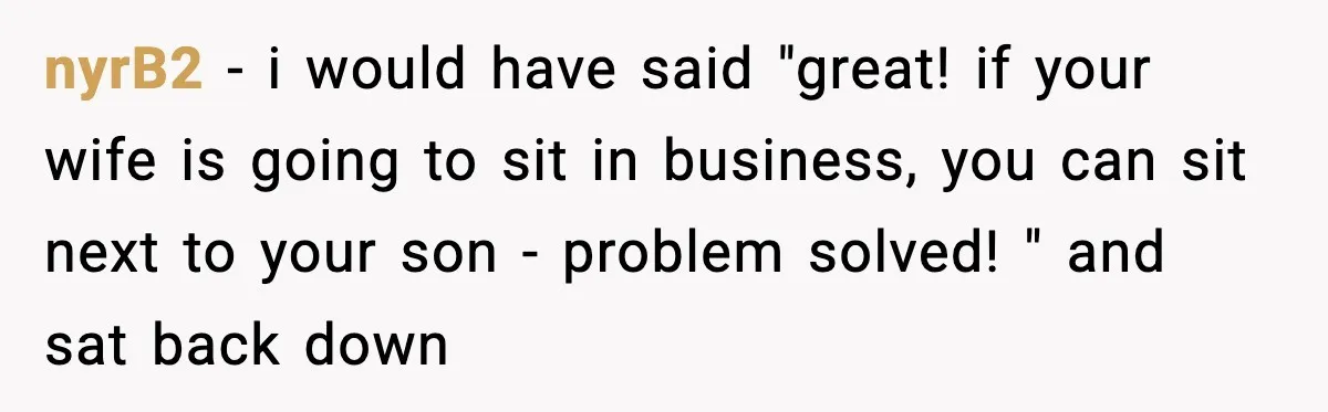 nyrB2 − i would have said "great! if your wife is going to sit in business, you can sit next to your son - problem solved! " and sat back...
