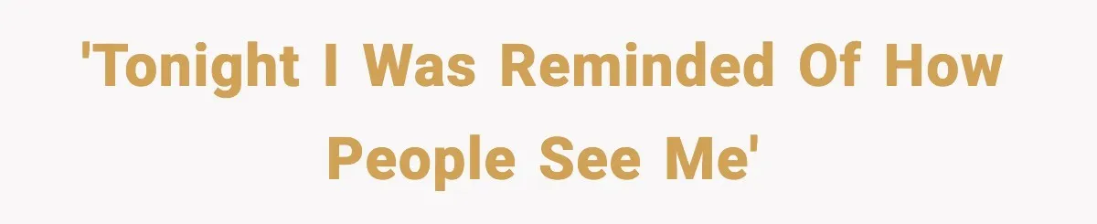 'Tonight I was reminded of how people see me'