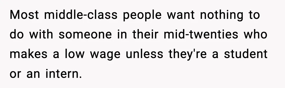 Most middle-class people want nothing to do with someone in their mid-twenties who makes a low wage unless they're a student or an intern.