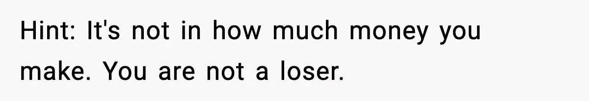Hint: It's not in how much money you make. You are not a loser.