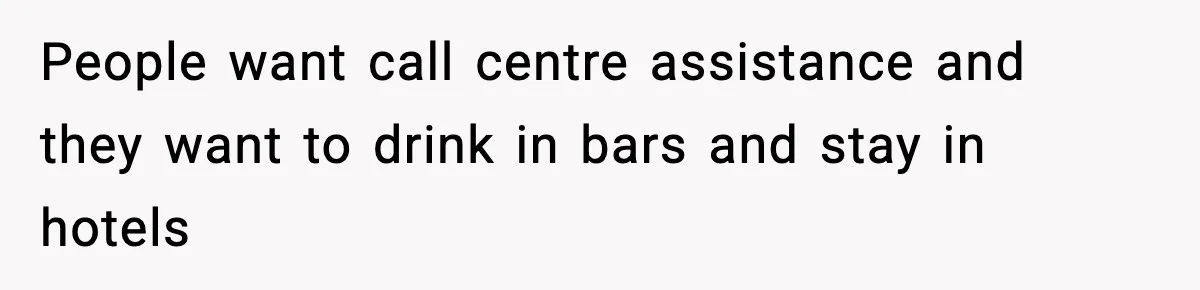 People want call centre assistance and they want to drink in bars and stay in hotels
