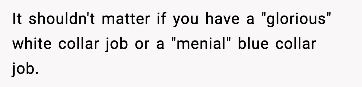 It shouldn't matter if you have a "glorious" white collar job or a "menial" blue collar job.