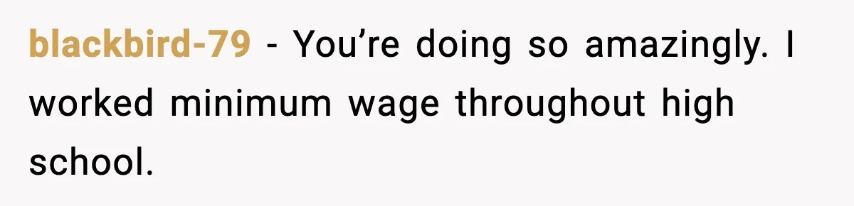 blackbird-79 − You’re doing so amazingly. I worked minimum wage throughout high school.