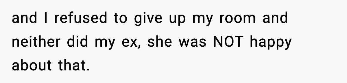 and I refused to give up my room and neither did my ex, she was NOT happy about that.