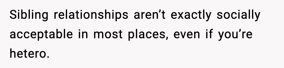 Sibling relationships aren’t exactly socially acceptable in most places, even if you’re hetero.