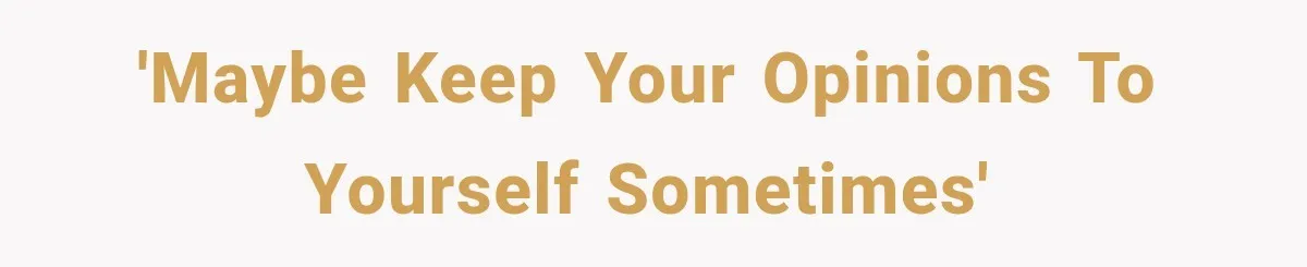 'Maybe keep your opinions to yourself sometimes'