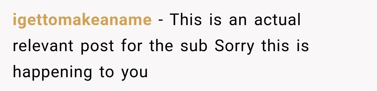 igettomakeaname − This is an actual relevant post for the sub Sorry this is happening to you