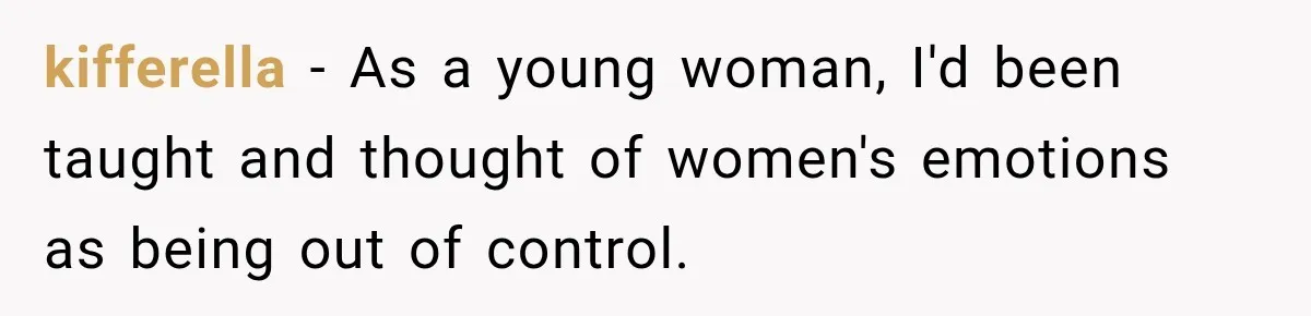 kifferella − As a young woman, I'd been taught and thought of women's emotions as being out of control.