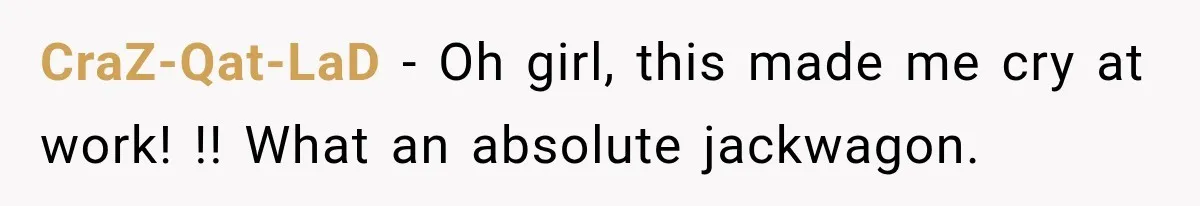 CraZ-Qat-LaD − Oh girl, this made me cry at work! !! What an absolute jackwagon.