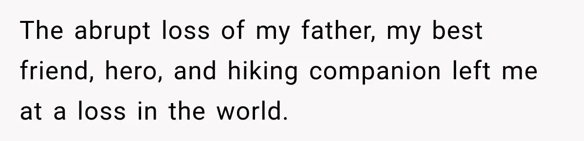 The abrupt loss of my father, my best friend, hero, and hiking companion left me at a loss in the world.