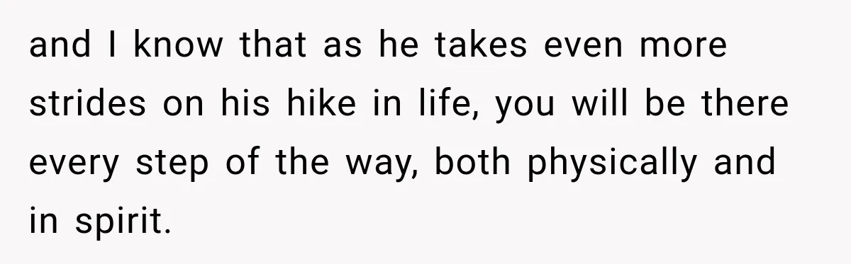 and I know that as he takes even more strides on his hike in life, you will be there every step of the way, both physically and in spirit.