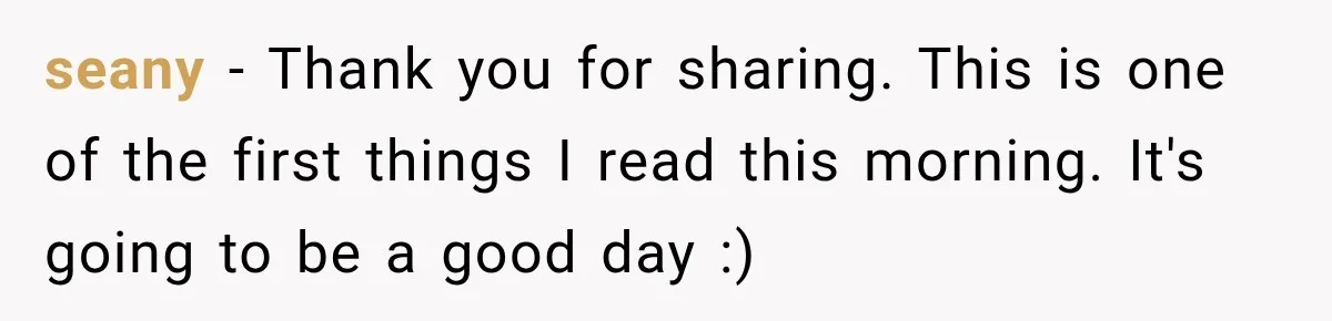 seany − Thank you for sharing. This is one of the first things I read this morning. It's going to be a good day :)