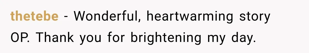 thetebe − Wonderful, heartwarming story OP. Thank you for brightening my day.