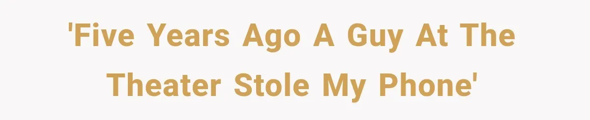 'Five years ago a guy at the theater stole my phone'