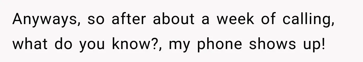 Anyways, so after about a week of calling, what do you know?, my phone shows up!