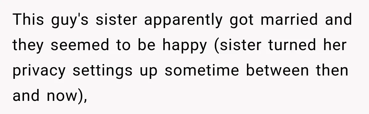 This guy's sister apparently got married and they seemed to be happy (sister turned her privacy settings up sometime between then and now),